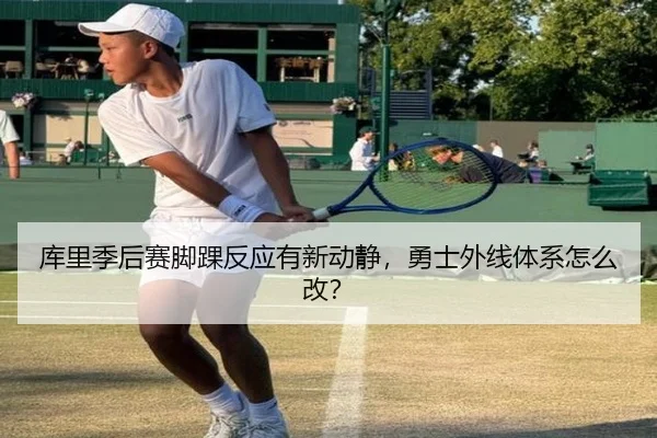 库里季后赛脚踝反应有新动静，勇士外线体系怎么改？